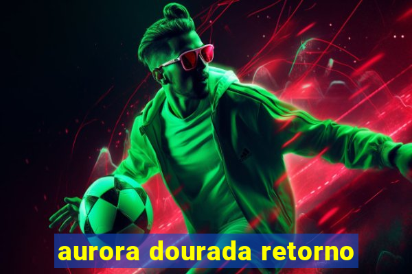 aurora dourada retorno